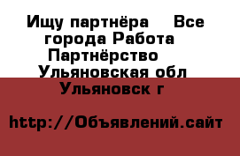 Ищу партнёра  - Все города Работа » Партнёрство   . Ульяновская обл.,Ульяновск г.